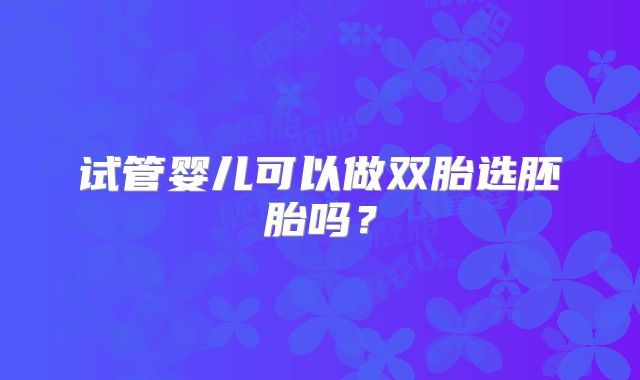 试管婴儿可以做双胎选胚胎吗?