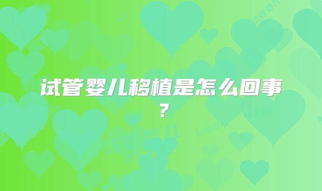 试管婴儿移植是怎么回事?
