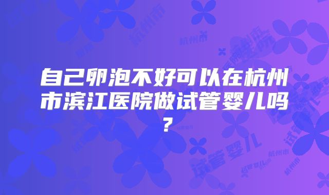 自己卵泡不好可以在杭州市滨江医院做试管婴儿吗？