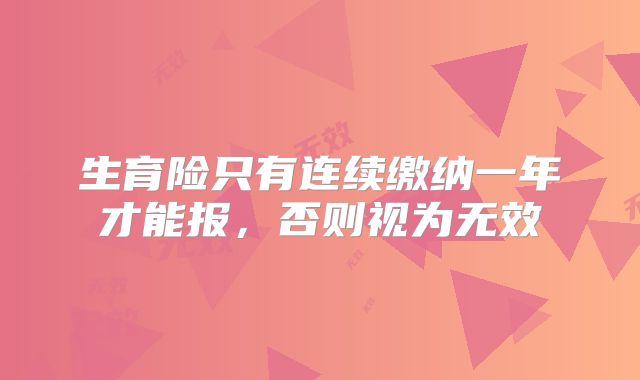 生育险只有连续缴纳一年才能报,否则视为无效