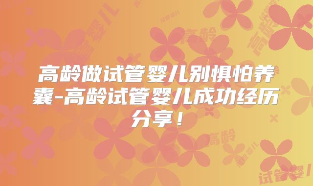 高龄做试管婴儿别惧怕养囊-高龄试管婴儿成功经历分享!