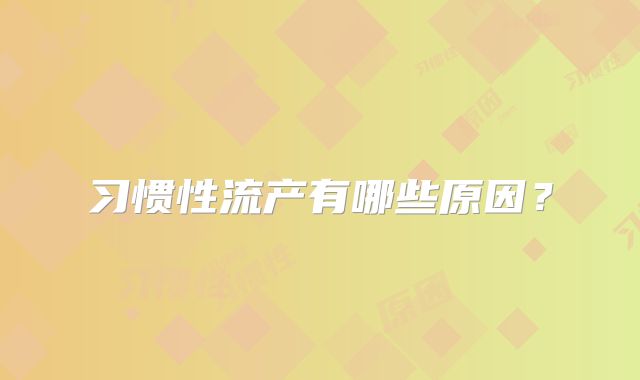 习惯性流产有哪些原因？