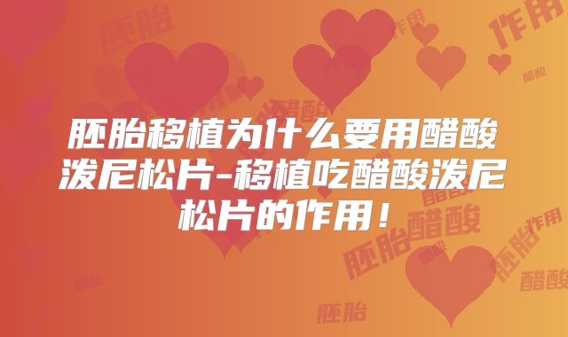 胚胎移植为什么要用醋酸泼尼松片-移植吃醋酸泼尼松片的作用!