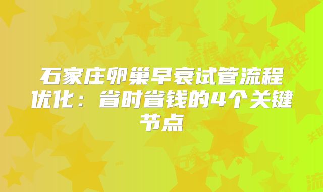 石家庄卵巢早衰试管流程优化:省时省钱的4个关键节点