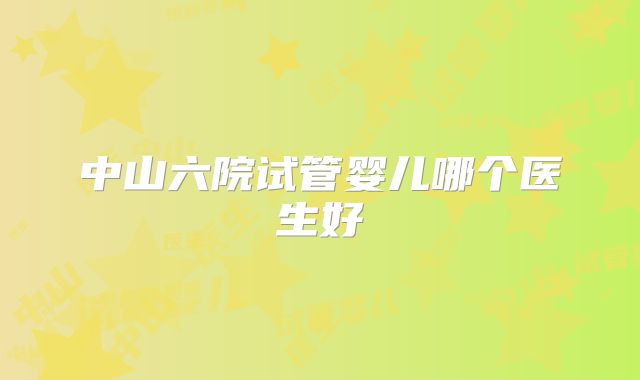 中山六院试管婴儿哪个医生好