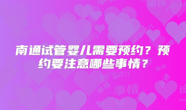 南通试管婴儿需要预约?预约要注意哪些事情?