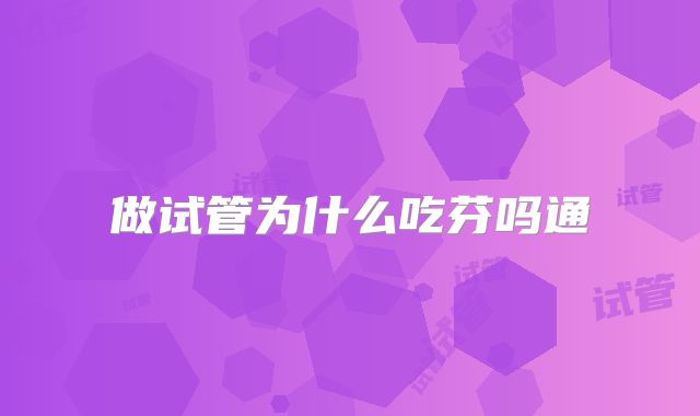 做试管为什么吃芬吗通