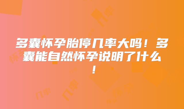 多囊怀孕胎停几率大吗！多囊能自然怀孕说明了什么！