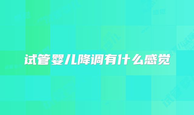 试管婴儿降调有什么感觉