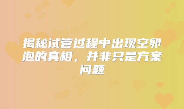 揭秘试管过程中出现空卵泡的真相,并非只是方案问题