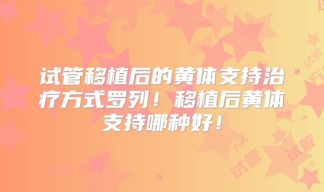 试管移植后的黄体支持治疗方式罗列！移植后黄体支持哪种好！