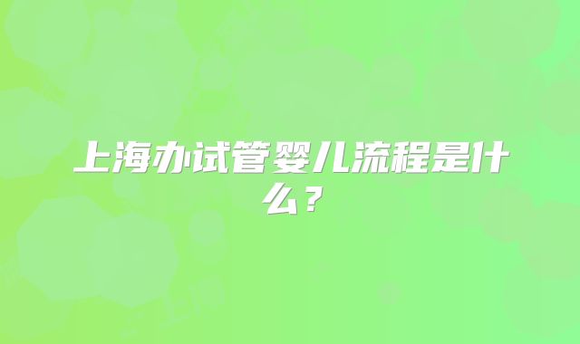上海办试管婴儿流程是什么?