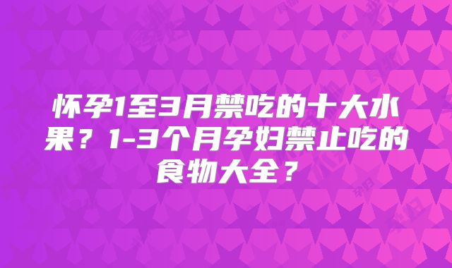 怀孕1至3月禁吃的十大水果?1-3个月孕妇禁止吃的食物大全?