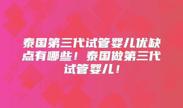 泰国第三代试管婴儿优缺点有哪些！泰国做第三代试管婴儿！