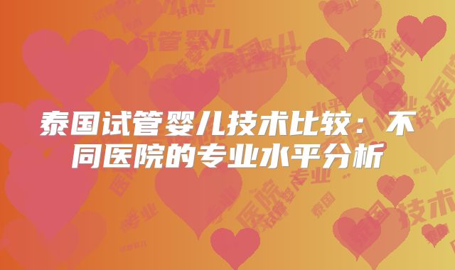 泰国试管婴儿技术比较：不同医院的专业水平分析