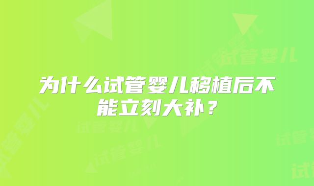 为什么试管婴儿移植后不能立刻大补？