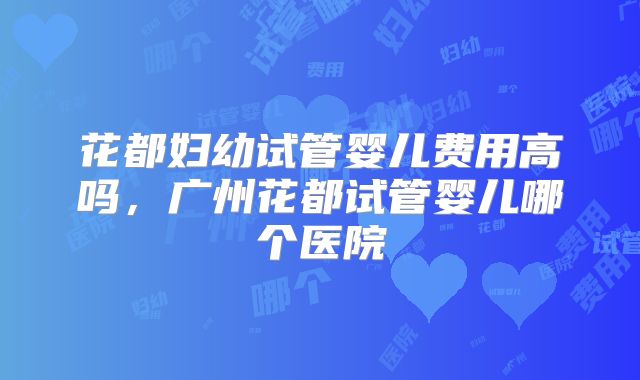 花都妇幼试管婴儿费用高吗,广州花都试管婴儿哪个医院
