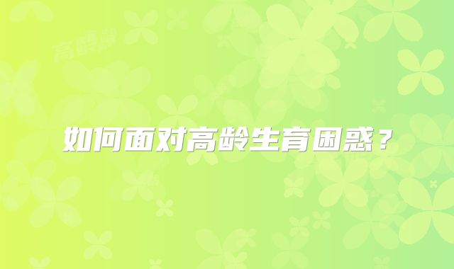 如何面对高龄生育困惑?