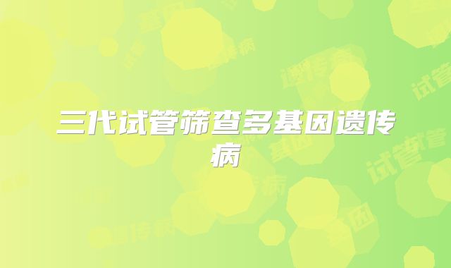 三代试管筛查多基因遗传病