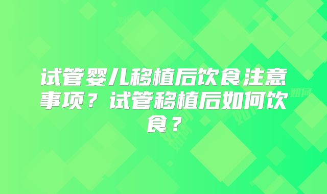 试管婴儿移植后饮食注意事项?试管移植后如何饮食?