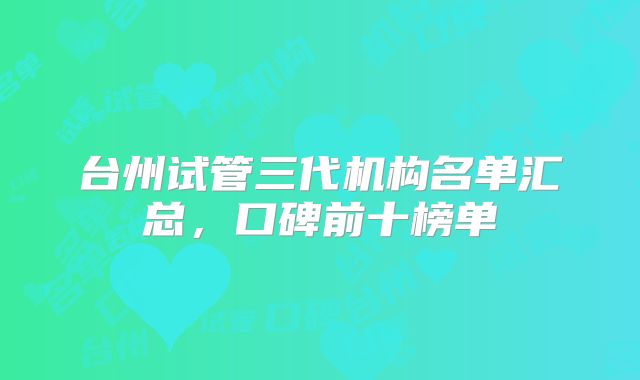 台州试管三代机构名单汇总,口碑前十榜单