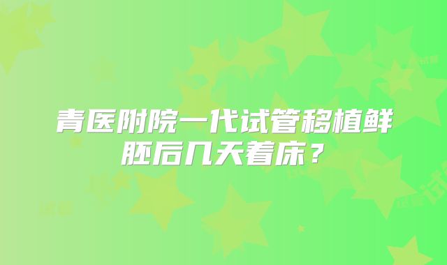 青医附院一代试管移植鲜胚后几天着床?