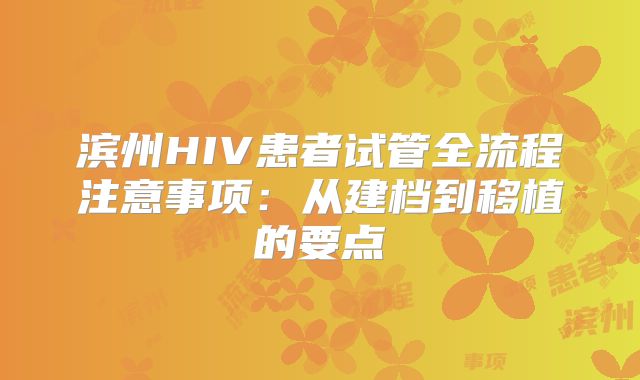 滨州HIV患者试管全流程注意事项：从建档到移植的要点
