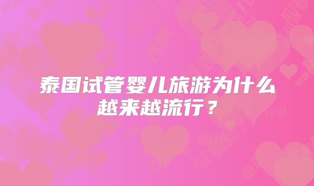 泰国试管婴儿旅游为什么越来越流行？