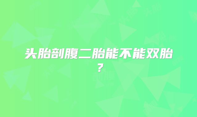 头胎剖腹二胎能不能双胎？
