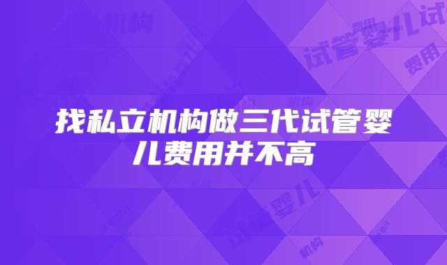 找私立机构做三代试管婴儿费用并不高