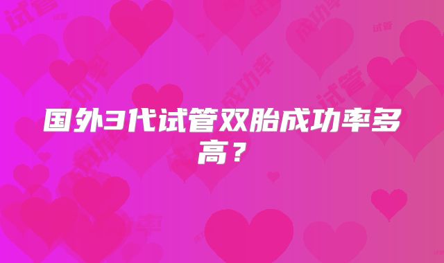 国外3代试管双胎成功率多高？