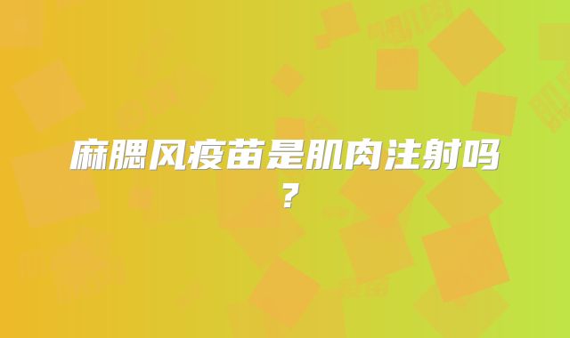 麻腮风疫苗是肌肉注射吗?