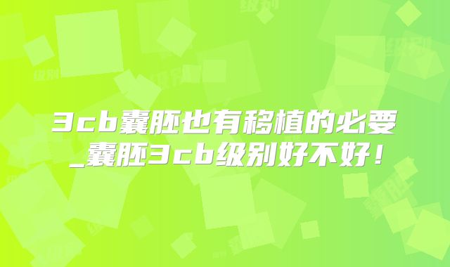 3cb囊胚也有移植的必要_囊胚3cb级别好不好！