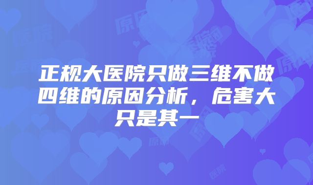 正规大医院只做三维不做四维的原因分析,危害大只是其一