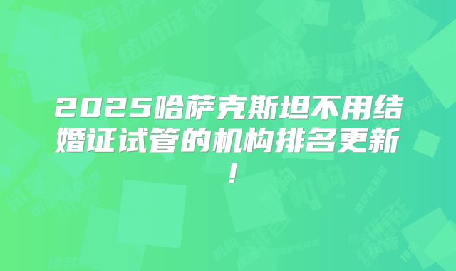 2025哈萨克斯坦不用结婚证试管的机构排名更新！