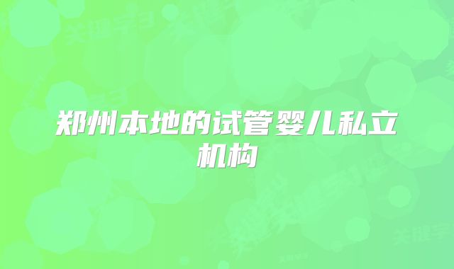 郑州本地的试管婴儿私立机构