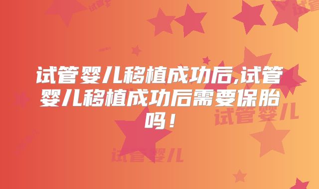 试管婴儿移植成功后,试管婴儿移植成功后需要保胎吗！