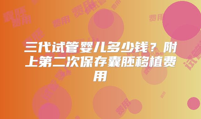 三代试管婴儿多少钱?附上第二次保存囊胚移植费用