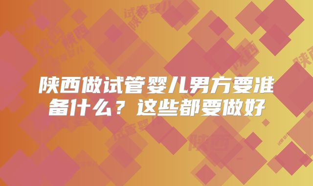 陕西做试管婴儿男方要准备什么？这些都要做好