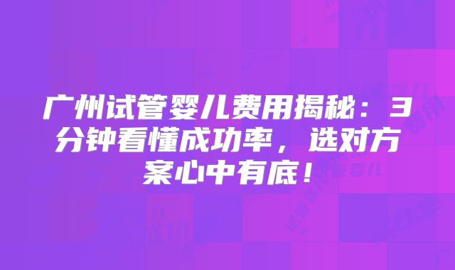 广州试管婴儿费用揭秘:3分钟看懂成功率,选对方案心中有底!