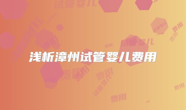 浅析漳州试管婴儿费用