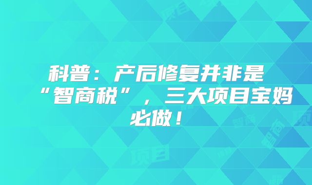 科普:产后修复并非是“智商税”,三大项目宝妈必做!