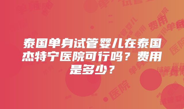 泰国单身试管婴儿在泰国杰特宁医院可行吗？费用是多少？