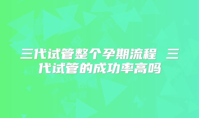 三代试管整个孕期流程 三代试管的成功率高吗