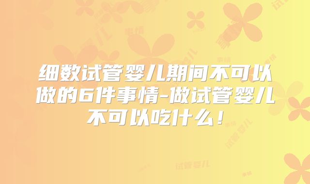 细数试管婴儿期间不可以做的6件事情-做试管婴儿不可以吃什么!