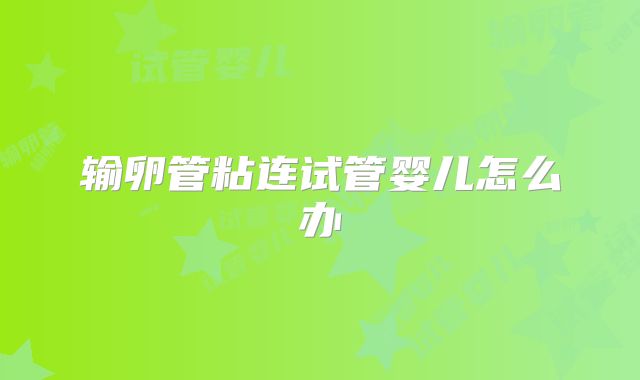 输卵管粘连试管婴儿怎么办