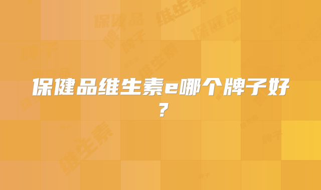保健品维生素e哪个牌子好？
