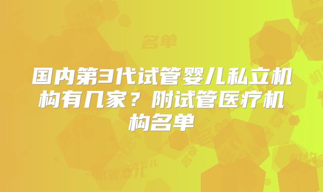 国内第3代试管婴儿私立机构有几家？附试管医疗机构名单