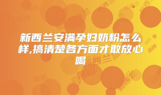 新西兰安满孕妇奶粉怎么样,搞清楚各方面才敢放心喝