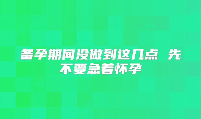备孕期间没做到这几点 先不要急着怀孕